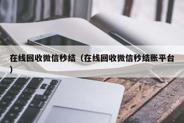 在线回收微信秒结（在线回收微信秒结账平台）