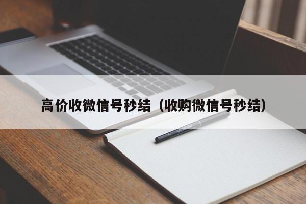 高价收微信号秒结（收购微信号秒结）