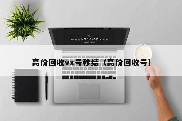 高价回收vx号秒结（高价回收号）